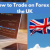 How to Trade on Forex in the UK in 2026